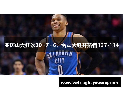 亚历山大狂砍30+7+6，雷霆大胜开拓者137-114